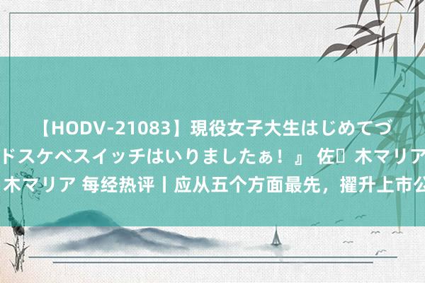 【HODV-21083】現役女子大生はじめてづくしのセックス 『私のドスケベスイッチはいりましたぁ！』 佐々木マリア 每经热评丨应从五个方面最先，擢升上市公司ESG信披质料