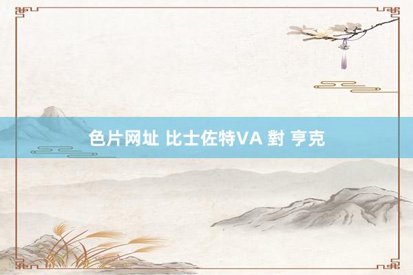 色片网址 比士佐特VA 對 亨克