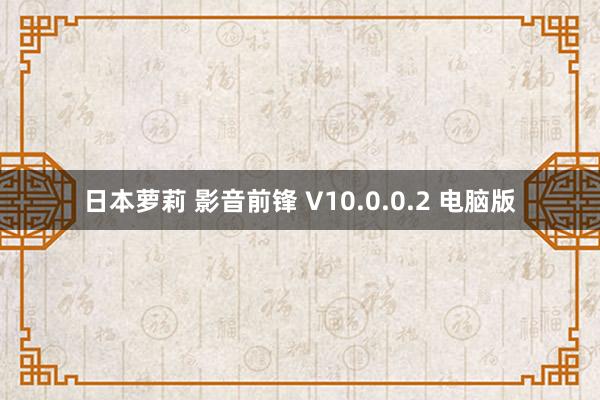 日本萝莉 影音前锋 V10.0.0.2 电脑版