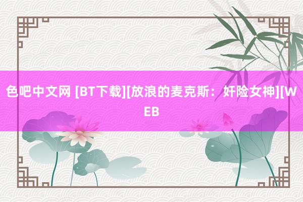 色吧中文网 [BT下载][放浪的麦克斯：奸险女神][WEB